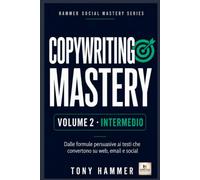 Copywriting Mastery Volume 2: INTERMEDIO: Metodo, ottimizzazione e crescita: Da zero a esperto: ricerca, persuasione, scrittura e conversione