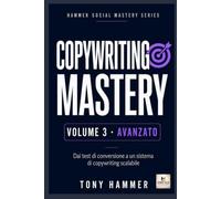 Copywriting Mastery Volume 3: AVANZATO: Strategia, automazione e controllo. Da zero a esperto: ricerca, persuasione, scrittura e conversione