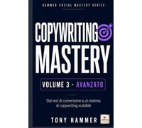 Copywriting Mastery Volume 3: AVANZATO: Strategia, automazione e controllo. Da zero a esperto: ricerca, persuasione, scrittura e conversione