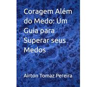 Coragem Além do Medo: Um Guia para Superar seus Medos