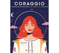 Coraggio. Impara ad affrontare e a vincere le tue sfide