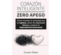 Corazón Inteligente, Zero Apego: Cómo manejar la ansiedad tras la ruptura, sanar de relaciones tóxicas y superar la dependencia emocional