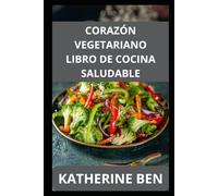 CORAZÓN VEGETARIANO LIBRO DE COCINA SALUDABLE: Cоmіdаѕ vеgеtаrіаnаѕ ѕеnсіllаѕ y sabrosas раrа controlar еl соlеѕtеrоl, lа рrеѕіón arterial y lа іnflаmасіón