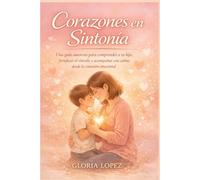 Corazones en Sintonía: Una guía amorosa para comprender a tu hijo, fortalecer el vínculo y acompañar con calma desde la conexión emocional en momentos difíciles