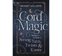 Cord Magic: Tapping into the Power of String, Yarn, Twists & Knots: Tapping into the Power of String, Yarn, Twists and Knots