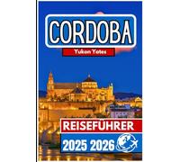 CORDOBA REISEFÜHRER 2025 2026: Ein praktischer Begleiter zu Kulturerbe, Straßenbildern und Alltag in Südspanien