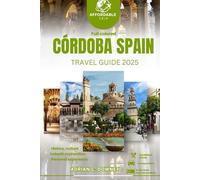 CÓRDOBA SPAIN TRAVEL GUIDE 2025: Europe tour, unveiled hidden gems, rich history, Cultural treasures, coastal getaways, authentic andalusian flavors & itinerary