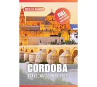 Cordoba Travel Guide 2025-2026: Discover the Moorish Heart of Spain, Explore the Ancient City's Narrow Streets and Grand Monuments