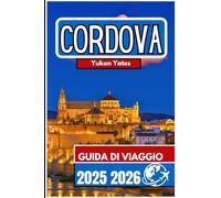 CORDOVA GUIDA DI VIAGGIO 2025 2026: Un compagno pratico per il patrimonio, i paesaggi urbani e la vita quotidiana nel sud della Spagna