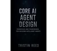 Core AI Agent Design: Principles and Frameworks for Building Intelligent Agents - An Essential Guide for Beginners in Agentic AI