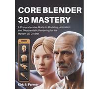 Core Blender 3D Mastery: A Comprehensive Guide to Modeling, Animation, and Photorealistic Rendering for the Modern 3D Creator: 6