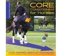 Core Conditioning for Horses: Yoga-Inspired Warm-Up Techniques: Increase Suppleness, Improve Bend, and Unlock Optimal Movement