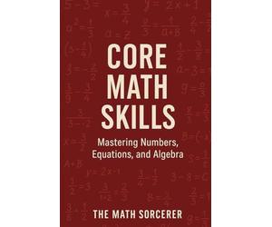 Core Math Skills: Mastering Numbers, Equations, and Algebra
