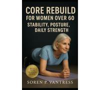 Core Rebuild for Women Over 60: Stability, Posture, and Daily Strength: Safe and Functional Core Training for Confidence, Balance, and Everyday Independence