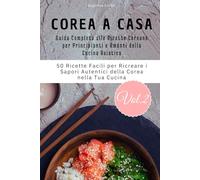 Corea a Casa Vol.2: Guida Completa alle Ricette Coreane per Principianti e Amanti della Cucina Asiatica, 50 Ricette Facili per Ricreare i Sapori Autentici della Corea nella Tua Cucina