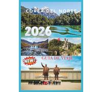 COREA DEL NORTE GUÍA DE VIAJE 2026: Explorando la última frontera de los viajes.