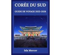 CORÉE DU SUD GUIDE DE VOYAGE 2025-2026: Une exploration soignée de la culture, de la nature, des saveurs et de la vie quotidienne