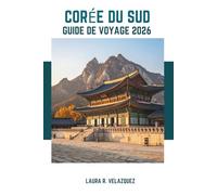 CORÉE DU SUD GUIDE DE VOYAGE 2026: Découvrez l'âme de la Corée : Aperçus historiques, principales attractions, plats locaux et itinéraires pour votre voyage