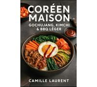 Coréen Maison - Gochujang, Kimchi & BBQ Léger : 60 recettes faciles de cuisine coréenne maison: Cuisine coréenne moderne, kimchi maison, bowls et barbecue léger pour tous les jours