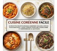 Coréenne Facile: 50 Recettes Incontournables (Bibimbap, Bulgogi, Kimchi) pour Débutants : Guide Complet pour une Cuisine Saine et Harmonieuse au Quotidien.