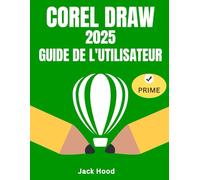 CORELDRAW 2025 GUIDE DE L'UTILISATEUR: Le manuel complet, étape par étape, pour apprendre, utiliser et maîtriser la conception graphique avec CorelDraw, destiné aux débutants comme aux seniors.