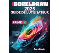 CORELDRAW 2025 GUIDE DE L'UTILISATEUR: Le manuel ultime pour les débutants et les seniors pour apprendre et maîtriser la conception graphique et les projets créatifs avec CorelDraw.