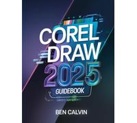 CorelDRAW 2025 Guidebook: The Complete Manual for Producing Stunning Illustrations, Graphics, and Designs from Newbies to Experts