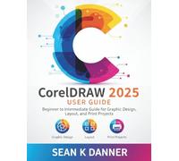 CorelDRAW 2025 USER GUIDE: Beginner to Intermediate Guide for Graphic Design, Layout, and Print Projects