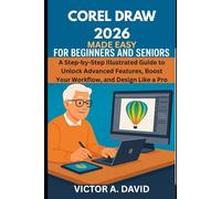 CorelDRAW 2026 Made Easy for Beginners and Seniors: A Step-by-Step Illustrated Guide to Unlock Advanced Features, Boost Your Workflow, and Design Like a Pro