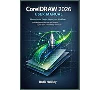 CorelDRAW 2026 User Manual: Master Vector Design, Layout, and Workflow - From Beginner to Pro with Real Projects, Expert Tips & Future-Ready Techniques