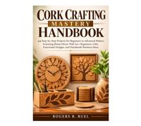 CORK CRAFTING MASTERY HANDBOOK: 44 Step-by-Step Projects for Beginners to Advanced Makers, Featuring Home Décor, Wall Art, Organizers, Gifts, Functional Designs, and Handmade Business Ideas