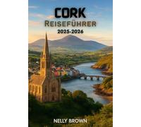 Cork Reiseführer 2025-2026: Unvergessliche Abenteuer, Insidertipps und die 25 besten Erlebnisse, die Sie in Cork nicht verpassen dürfen (Enthält eine Karte)