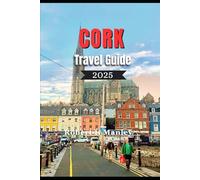 CORK TRAVEL GUIDE 2025: A definitive local guide to Must-See Attractions, Hidden Gems and Local Secrets in Cork Ireland’s Rebel City”