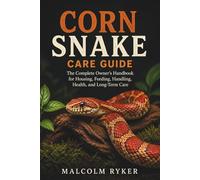 Corn Snake Care Guide: The Complete Owner’s Handbook for Housing, Feeding, Handling, Health, and Long-Term Care