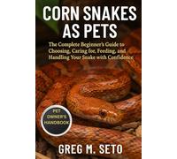 CORN SNAKES AS PETS: The Complete Beginner’s Guide to Choosing, Caring for, Feeding, and Handling Your Snake with Confidence.