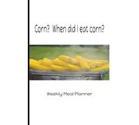 Corn? When did I eat corn?: Weekly Meal Planner