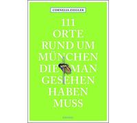 Cornelia Ziegle 111 Orte rund um München, die man gesehen haben muss (Tascabile)