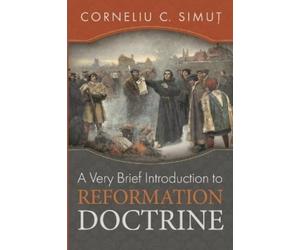 Corneliu C Simut A Very Brief Introduction to Reformation Doctrine (Tascabile)