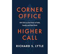 Corner Office, Higher Call: 100 Ceos on the Power of Faith, Family, and Hard Work