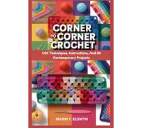 Corner To Corner Crochet: C2C Techniques, Instructions, And 30 Contemporary Projects: Step-By-Step C2C Crochet For Beginners And Beyond: Master ... Crochet Designs To Life With Confidence