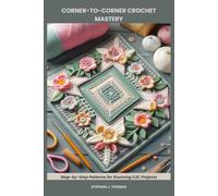CORNER-TO-CORNER CROCHET MASTERY: Step-by-Step Patterns for Stunning C2C Projects