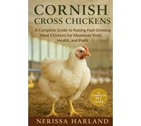 Cornish Cross: A Complete Guide to Raising Fast-Growing Meat Chickens for Maximum Yield, Health, and Profit