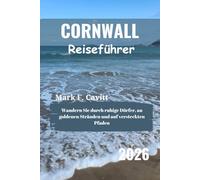 CORNWALL Reiseführer 2026: Wandern Sie durch ruhige Dörfer, an goldenen Stränden und auf versteckten Pfaden