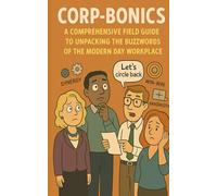 Corp-bonics: A Comprehensive Field Guide to Unpacking the Buzzwords of the Modern Day Workplace