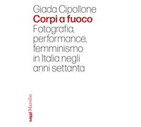 Corpi a fuoco. Fotografia, performance, femminismo in Italia negl