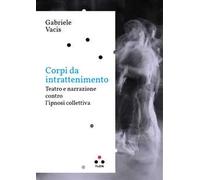 Corpi da intrattenimento. Teatro e narrazione contro l'ipnosi collettiva