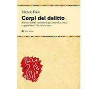 Corpi del delitto. Scienze forensi e criminologia a uso di scrittori e appassionati di cronaca nera