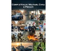 Corpi d'Italia: Militari, Civili e Privati: Storia, valori e missioni dei custodi della nostra sicurezza. Un viaggio dalle Forze Armate alla vigilanza sussidiaria e al soccorso.