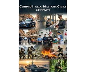 Corpi d'Italia: Militari, Civili e Privati: Storia, valori e missioni dei custodi della nostra sicurezza. Un viaggio dalle Forze Armate alla vigilanza sussidiaria e al soccorso.