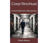 Corpi Rinchiusi: Il carcere delle pene e della speranza